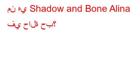 من هي Shadow and Bone Alina في حالة حب؟